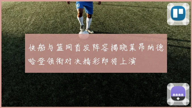快船与篮网首发阵容揭晓莱昂纳德哈登领衔对决精彩即将上演