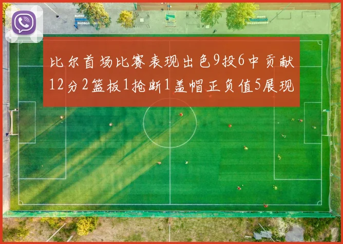 比尔首场比赛表现出色9投6中贡献12分2篮板1抢断1盖帽正负值5展现实力
