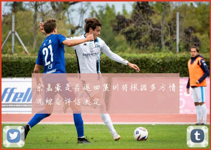 余嘉豪是否返回集训将根据多方情况综合评估决定