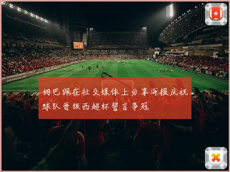 姆巴佩在社交媒体上分享海报庆祝球队晋级西超杯誓言争冠