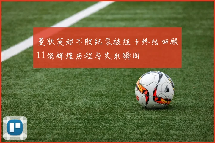 曼联英超不败纪录被纽卡终结回顾11场辉煌历程与失利瞬间