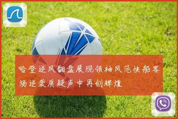哈登逆风翻盘展现领袖风范快船客场逆袭质疑声中再创辉煌
