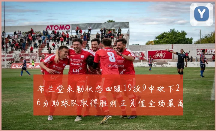 布兰登米勒状态回暖19投9中砍下26分助球队取得胜利正负值全场最高