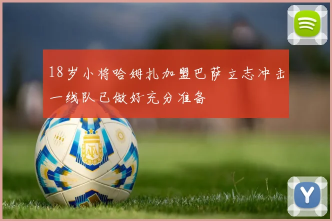 18岁小将哈姆扎加盟巴萨立志冲击一线队已做好充分准备