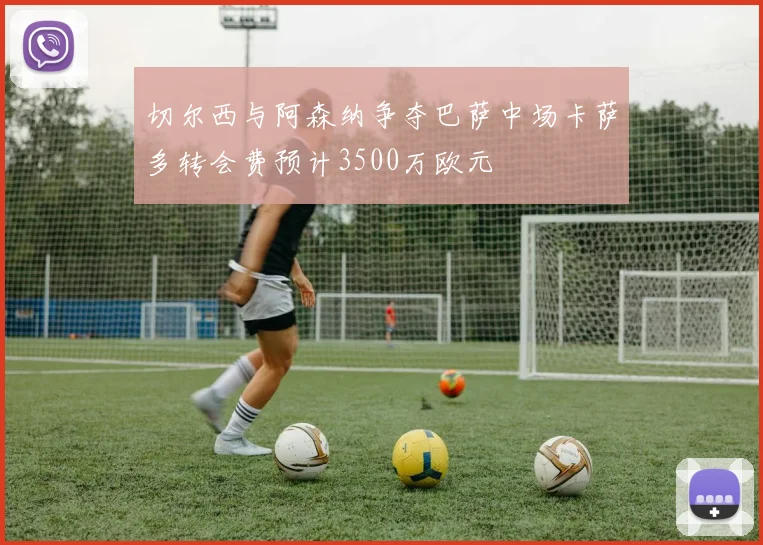 切尔西与阿森纳争夺巴萨中场卡萨多转会费预计3500万欧元