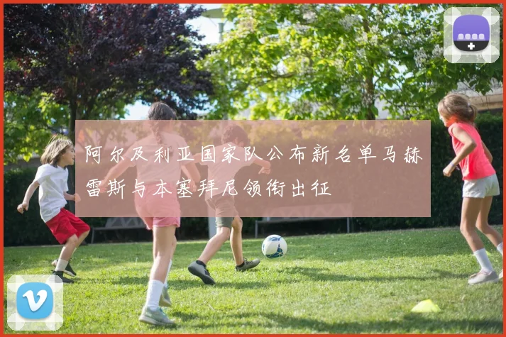 阿尔及利亚国家队公布新名单马赫雷斯与本塞拜尼领衔出征