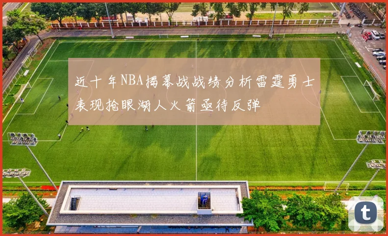 近十年NBA揭幕战战绩分析雷霆勇士表现抢眼湖人火箭亟待反弹