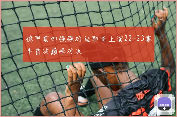 德甲前四强强对话即将上演22-23赛季首次巅峰对决