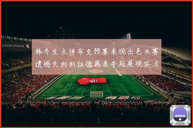 韩乔生点评布克预赛表现出色决赛遗憾失利利拉德再度夺冠展现实力
