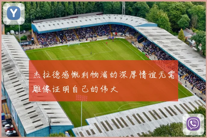 杰拉德感慨利物浦的深厚情谊无需雕像证明自己的伟大