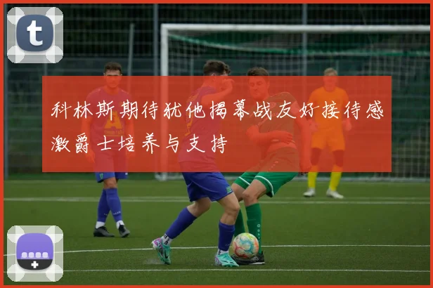 科林斯期待犹他揭幕战友好接待感激爵士培养与支持