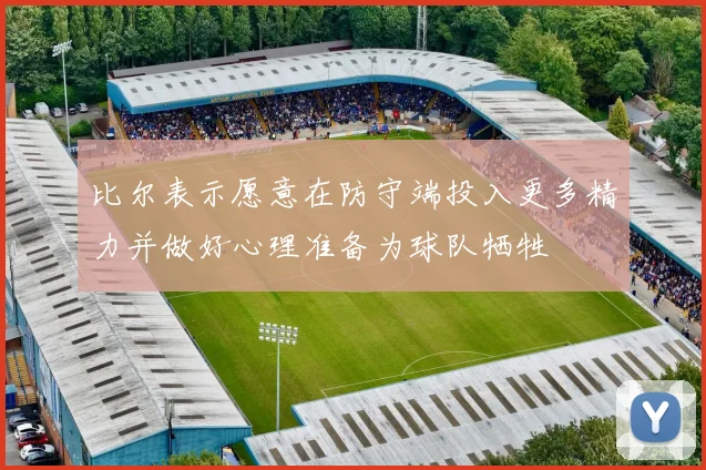 比尔表示愿意在防守端投入更多精力并做好心理准备为球队牺牲