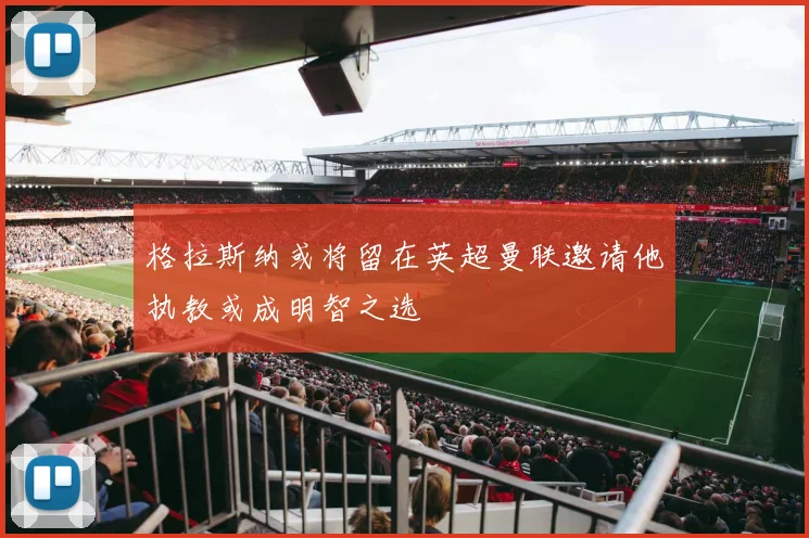 格拉斯纳或将留在英超曼联邀请他执教或成明智之选