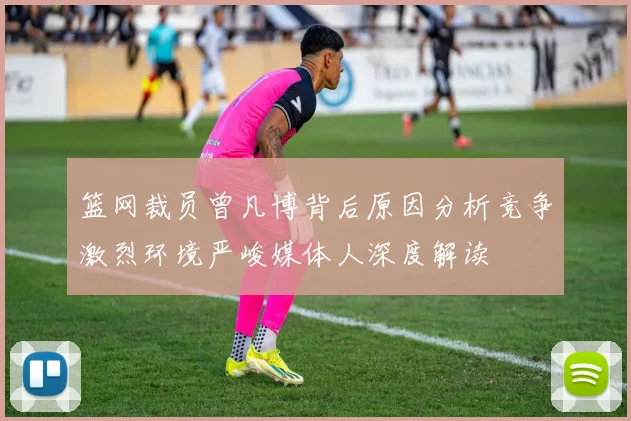 篮网裁员曾凡博背后原因分析竞争激烈环境严峻媒体人深度解读