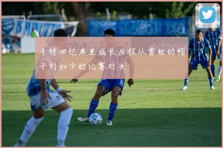 卡特回忆库里成长历程从曾经的帽子到如今的比赛对决