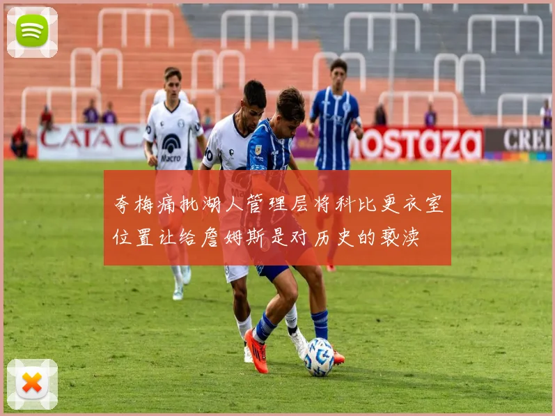 夸梅痛批湖人管理层将科比更衣室位置让给詹姆斯是对历史的亵渎