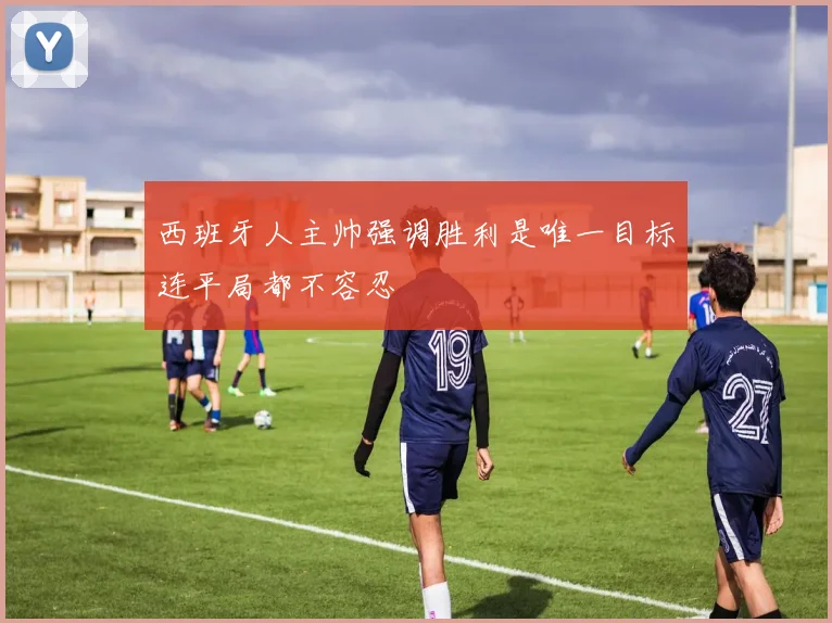 西班牙人主帅强调胜利是唯一目标连平局都不容忍