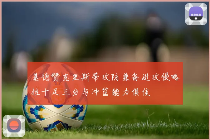 基德赞克里斯蒂攻防兼备进攻侵略性十足三分与冲筐能力俱佳