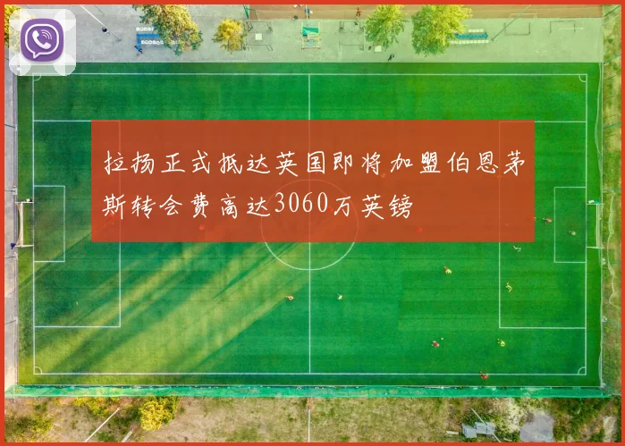 拉扬正式抵达英国即将加盟伯恩茅斯转会费高达3060万英镑