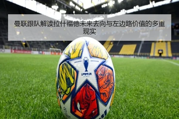 曼联跟队解读拉什福德未来去向与左边路价值的多重现实 | ayx